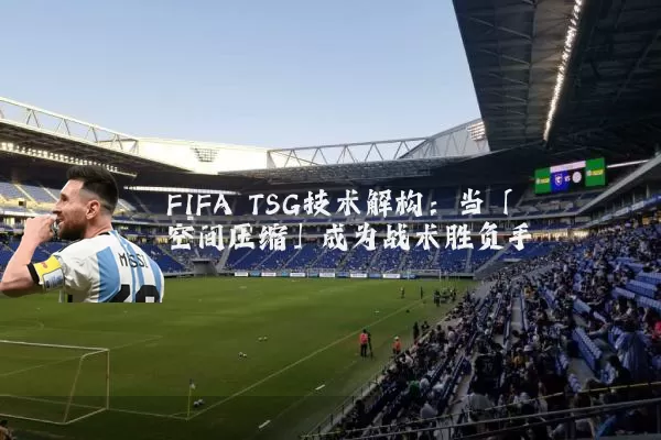 FIFA TSG技术解构：当「空间压缩」成为战术胜负手