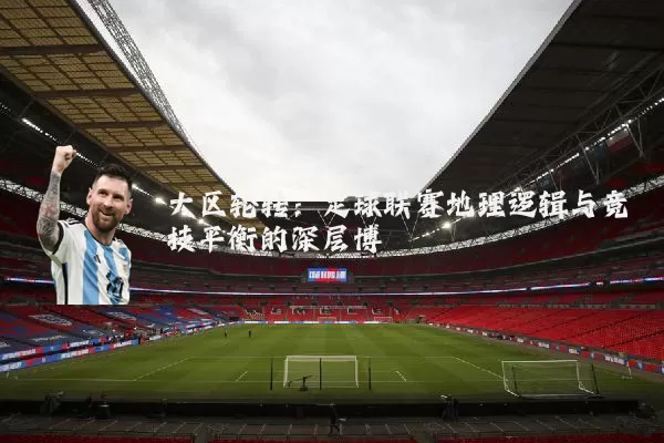 大区轮转：足球联赛地理逻辑与竞技平衡的深层博弈