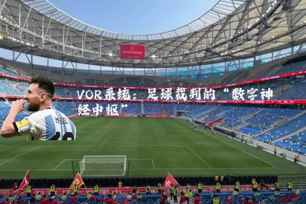 VOR系统：足球裁判的“数字神经中枢”