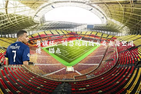 角旗杆：被忽视的战术支点与空间博弈锚点