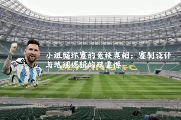 小组循环赛的竞技真相：赛制设计与地理逻辑的双重博弈