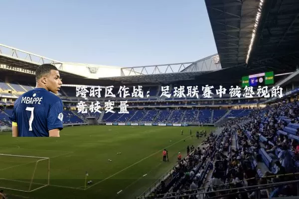 跨时区作战：足球联赛中被忽视的竞技变量