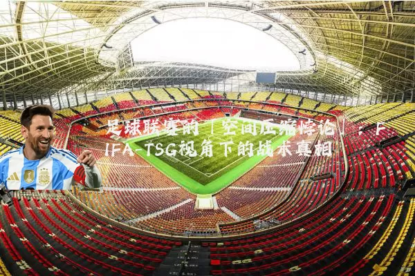 足球联赛的「空间压缩悖论」:FIFA-TSG视角下的战术真相