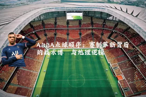 ABBA点球顺序：赛制革新背后的战术博弈与地理逻辑