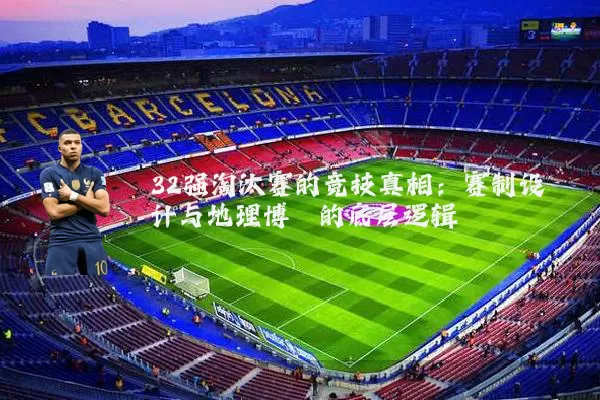32强淘汰赛的竞技真相:赛制设计与地理博弈的底层逻辑