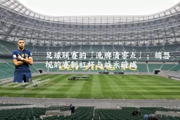 足球联赛的「洗牌清零点」：被忽视的赛制杠杆与战术暗线
