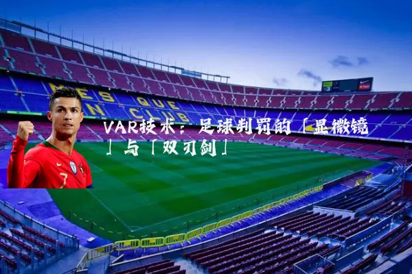 VAR技术:足球判罚的「显微镜」与「双刃剑」