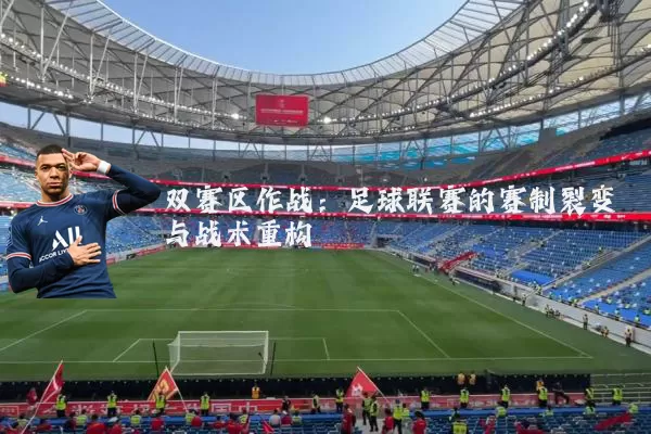 双赛区作战:足球联赛的赛制裂变与战术重构