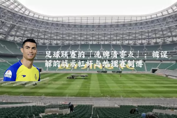 足球联赛的「洗牌清零点」：被误解的战术杠杆与地理赛制博弈