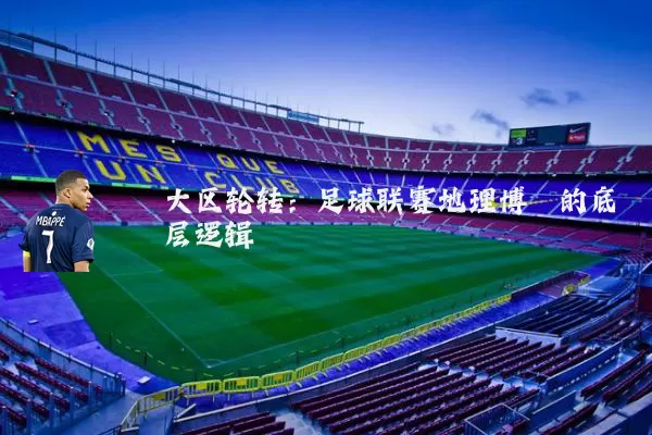 大区轮转:足球联赛地理博弈的底层逻辑