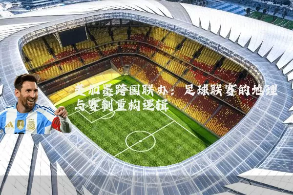 美加墨跨国联办:足球联赛的地理与赛制重构逻辑