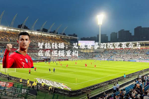 智能转播：足球赛事的视觉革命与底层逻辑重构