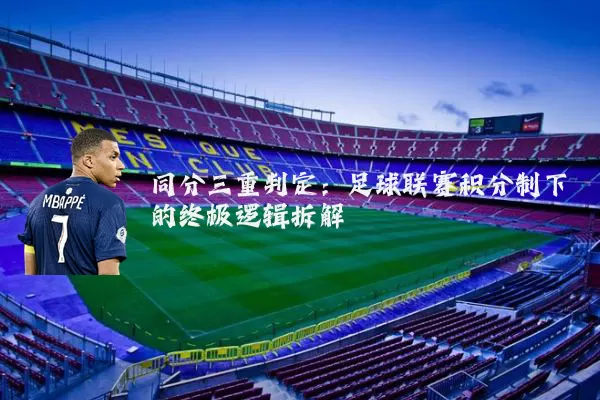 同分三重判定:足球联赛积分制下的终极逻辑拆解